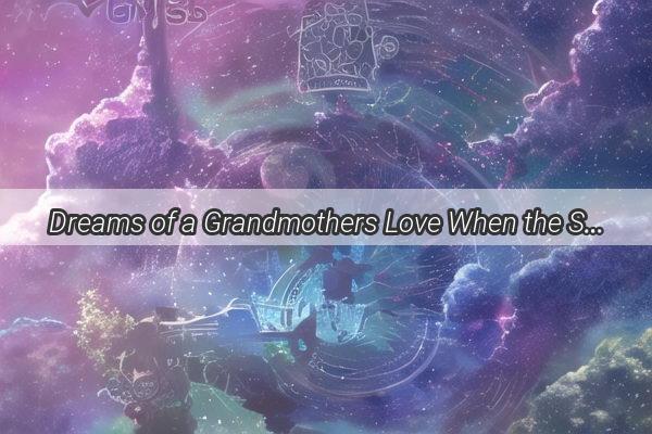 Dreams of a Grandmothers Love When the Second Husband Dies in a Nights Reflection